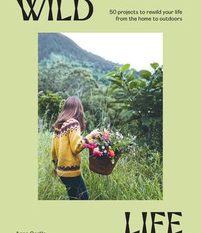 Wild Life: 50 Projects to Rewild Your Life from the Home to Outdoors Hot on Sale